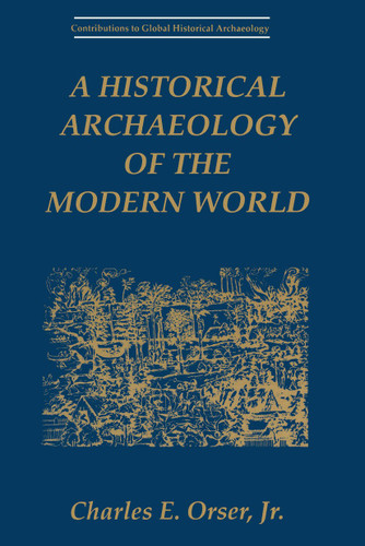 A Historical Archaeology of the Modern World (Contributions To Global Historical Archaeology) book cover by Charles E. Orser Jr.