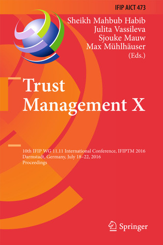 Trust Management X: 10th IFIP WG 11.11 International Conference, IFIPTM 2016, Darmstadt, Germany, July 18-22, 2016, Proceedings (IFIP Advances in Information and Communication Technology #473) book cover by 