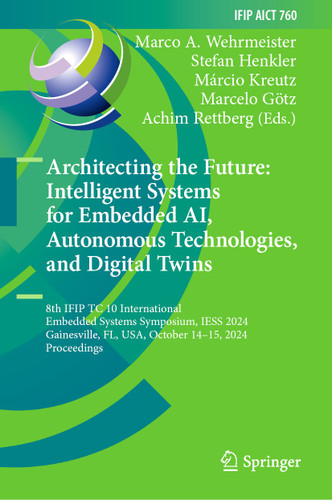 Architecting the Future: Intelligent Systems for Embedded AI, Autonomous Technologies, and Digital Twins: 8th IFIP TC 10 International Embedded Systems Symposium, IESS 2024, Gainesville, FL, USA, October 14–15, 2024, Proceedings book cover by 