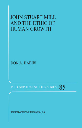 John Stuart Mill and the Ethic of Human Growth (Philosophical Studies Series #85) book cover by D.A. Habibi