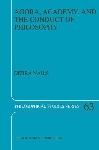 Agora, Academy, and the Conduct of Philosophy (Philosophical Studies Series #63) book cover by Debra Nails