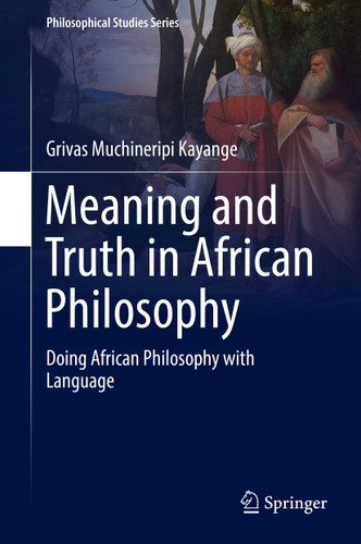 Meaning and Truth in African Philosophy: Doing African Philosophy with Language (Philosophical Studies Series #135) book cover by Grivas Muchineripi Kayange