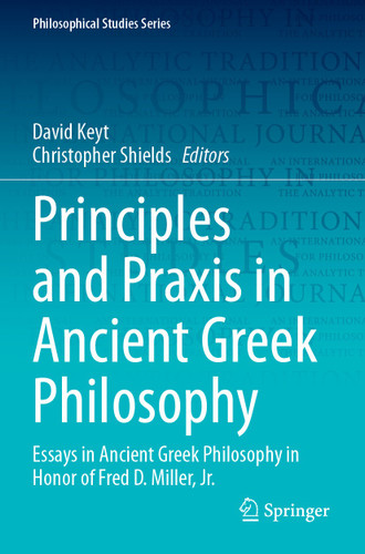 Principles and Praxis in Ancient Greek Philosophy: Essays in Ancient Greek Philosophy in Honor of Fred D. Miller, Jr. (Philosophical Studies Series #155) book cover by 