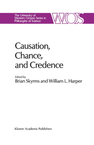 Causation, Chance and Credence: Proceedings of the Irvine Conference on Probability and Causation Volume 1 (The Western Ontario Series in Philosophy of Science #41) book cover by 