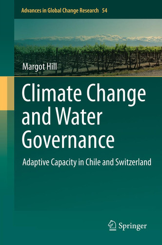 Climate Change and Water Governance: Adaptive Capacity in Chile and Switzerland (Advances in Global Change Research #54) book cover by Margot Hill
