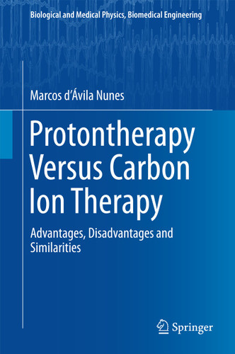 Protontherapy Versus Carbon Ion Therapy: Advantages, Disadvantages and Similarities (Biological and Medical Physics, Biomedical Engineering) book cover by Marcos d’Ávila Nunes