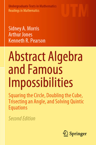Abstract Algebra and Famous Impossibilities: Squaring the Circle, Doubling the Cube, Trisecting an Angle, and Solving Quintic Equations (Undergraduate Texts in Mathematics) book cover by Sidney A. Morris, Arthur Jones, Kenneth R. Pearson