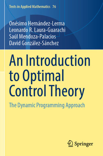 An Introduction to Optimal Control Theory: The Dynamic Programming Approach (Texts in Applied Mathematics #76) book cover by Onésimo Hernández-Lerma, Leonardo R. Laura-Guarachi, Saul Mendoza-Palacios, David González-Sánchez