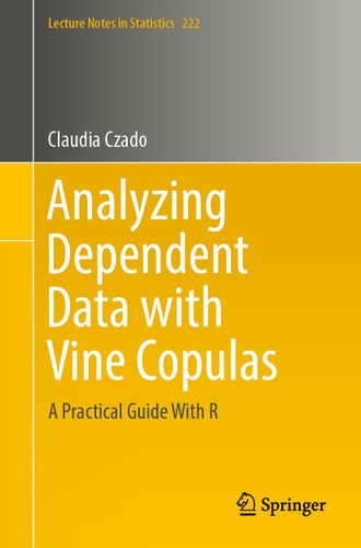 Analyzing Dependent Data with Vine Copulas: A Practical Guide With R (Lecture Notes in Statistics #222) book cover by Claudia Czado