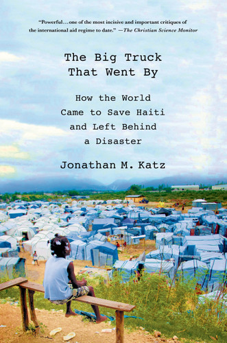 The Big Truck That Went By: How the World Came to Save Haiti and Left Behind a Disaster book cover by Jonathan M. Katz