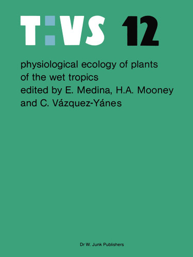 Physiological ecology of plants of the wet tropics: Proceedings of an International Symposium Held in Oxatepec and Los Tuxtlas, Mexico, June 29 to July 6, 1983 (Tasks for Vegetation Science #12) book cover by 