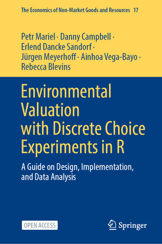 Environmental Valuation with Discrete Choice Experiments in R: A Guide on Design, Implementation, and Data Analysis (The Economics of Non-Market Goods and Resources #17) book cover by Petr Mariel, Danny Campbell, Erlend Dancke Sandorf, Jürgen Meyerhoff, Ainhoa Vega-Bayo, Rebecca Blevins