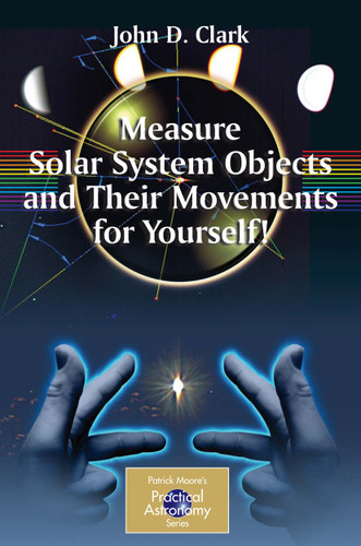 Measure Solar System Objects and Their Movements for Yourself! (The Patrick Moore Practical Astronomy Series) book cover by John D. Clark