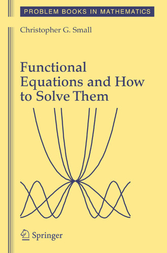 Functional Equations and How to Solve Them (Problem Books in Mathematics) book cover by Christopher G. Small