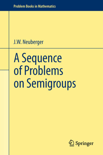 A Sequence of Problems on Semigroups (Problem Books in Mathematics) book cover by john neuberger