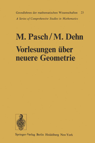 Vorlesungen über die neuere Geometrie: Mit einem Anhang von Max Dehn: Die Grundlegung der Geometrie in historischer Entwicklung (Grundlehren der mathematischen Wissenschaften #23) book cover by Moritz Pasch
