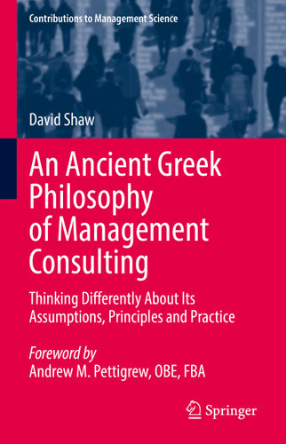 An Ancient Greek Philosophy of Management Consulting: Thinking Differently About Its Assumptions, Principles and Practice (Contributions to Management Science) book cover by David Shaw