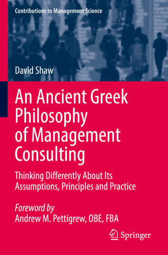 An Ancient Greek Philosophy of Management Consulting: Thinking Differently About Its Assumptions, Principles and Practice (Contributions to Management Science) book cover by David Shaw