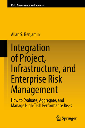 Integration of Project, Infrastructure, and Enterprise Risk Management: How to Evaluate, Aggregate, and Manage High-Tech Performance Risks (Risk, Governance and Society #21) book cover by Allan S. Benjamin