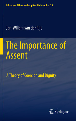 The Importance of Assent: A Theory of Coercion and Dignity (Library of Ethics and Applied Philosophy #25) book cover by Jan-Willem Van der Rijt