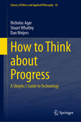 How to Think about Progress: A Skeptic's Guide to Technology (Library of Ethics and Applied Philosophy #42) book cover by Nicholas Agar, Stuart Whatley, Dan Weijers