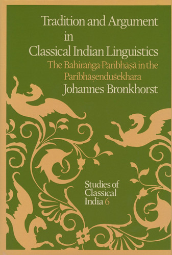 Tradition and Argument in Classical Indian Linguistics: The Bahiraṅga-Paribhāṣā in the Paribhāṣenduśekhara (Studies of Classical India #6) book cover by Johannes Bronkhorst