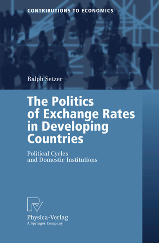 The Politics of Exchange Rates in Developing Countries: Political Cycles and Domestic Institutions (Contributions to Economics) book cover by Ralph Setzer
