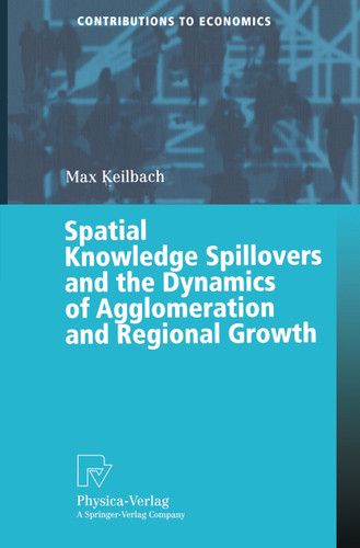 Spatial Knowledge Spillovers and the Dynamics of Agglomeration and Regional Growth (Contributions to Economics) book cover by Max C. Keilbach