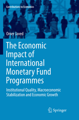 The Economic Impact of International Monetary Fund Programmes: Institutional Quality, Macroeconomic Stabilization and Economic Growth (Contributions to Economics) book cover by Omer Javed