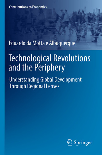 Technological Revolutions and the Periphery: Understanding Global Development Through Regional Lenses (Contributions to Economics) book cover by Eduardo da Motta e Albuquerque