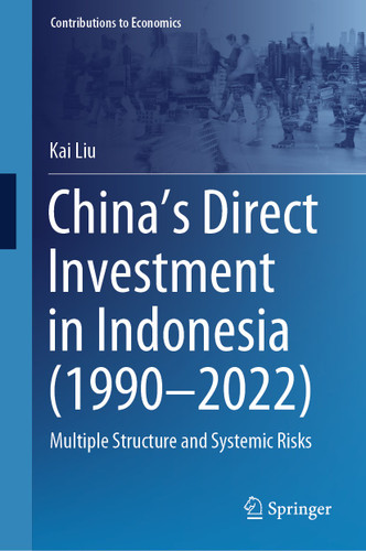 China’s Direct Investment in Indonesia (1990–2022): Multiple Structure and Systemic Risks (Contributions to Economics) book cover by Kai Liu