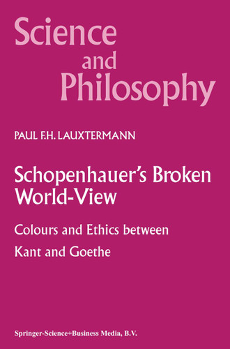 Schopenhauer’s Broken World-View: Colours and Ethics between Kant and Goethe (Science and Philosophy #10) book cover by P.F. Lauxtermann
