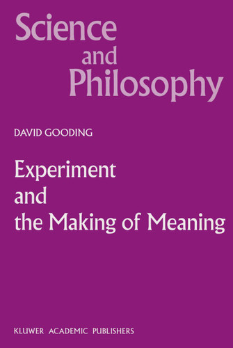 Experiment and the Making of Meaning: Human Agency in Scientific Observation and Experiment (Science and Philosophy #5) book cover by D.C. Gooding
