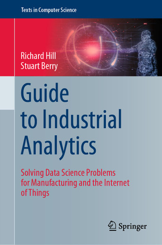 Guide to Industrial Analytics: Solving Data Science Problems for Manufacturing and the Internet of Things (Texts in Computer Science) book cover by Richard Hill, Stuart Berry