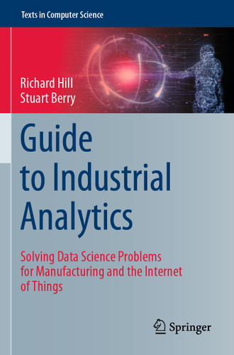 Guide to Industrial Analytics: Solving Data Science Problems for Manufacturing and the Internet of Things (Texts in Computer Science) book cover by Richard Hill, Stuart Berry