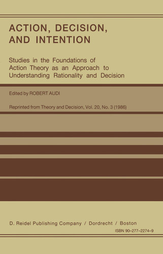 Action, Decision, and Intention: Studies in the Foundation of Action Theory as an Approach to Understanding Rationality and Decision book cover by 