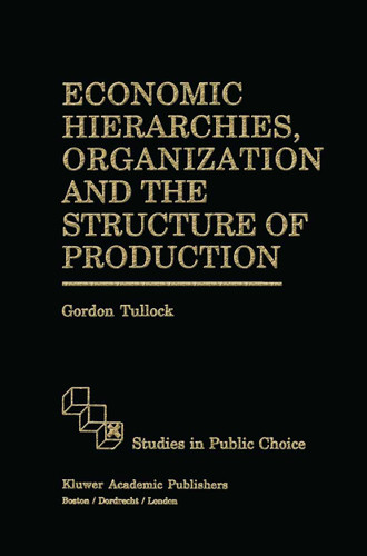 Economic Hierarchies, Organization and the Structure of Production (Studies in Public Choice #7) book cover by G. Tullock