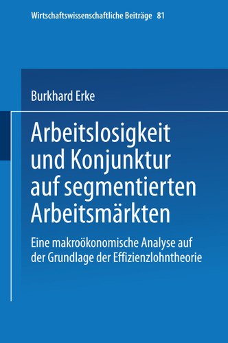 Arbeitslosigkeit und Konjunktur auf segmentierten Arbeitsmärkten: Eine makroökonomische Analyse auf der Grundlage der Effizienzlohntheorie (Wirtschaftswissenschaftliche Beiträge #81) book cover by Burkhard Erke