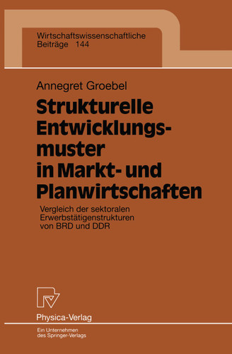 Strukturelle Entwicklungsmuster in Markt- und Planwirtschaften: Vergleich der sektoralen Erwerbstätigenstrukturen von BRD und DDR (Wirtschaftswissenschaftliche Beiträge #144) book cover by Annegret Groebel