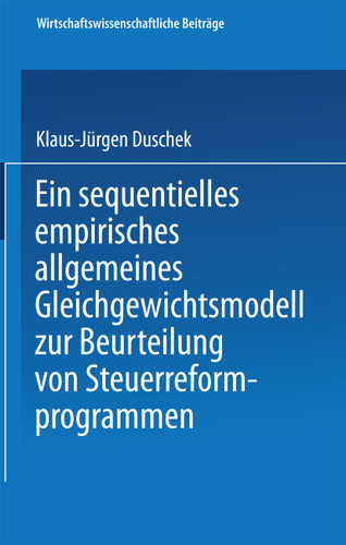 Ein sequentielles empirisches allgemeines Gleichgewichtsmodell zur Beurteilung von Steuerreformprogrammen (Wirtschaftswissenschaftliche Beiträge #88) book cover by Klaus-Jürgen Duschek