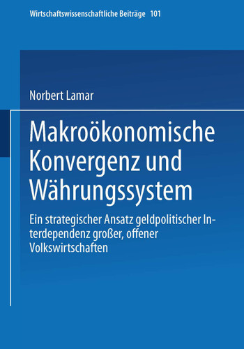 Makroökonomische Konvergenz und Währungssystem: Ein strategischer Ansatz geldpolitischer Interdependenz großer, offener Volkswirtschaften (Wirtschaftswissenschaftliche Beiträge #101) book cover by Norbert Lamar