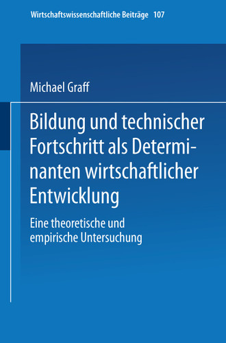 Bildung und technischer Fortschritt als Determinanten wirtschaftlicher Entwicklung: Eine theoretische und empirische Untersuchung (Wirtschaftswissenschaftliche Beiträge #107) book cover by Michael Graff