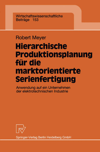 Hierarchische Produktionsplanung für die marktorientierte Serienfertigung: Anwendung auf ein Unternehmen der elektrotechnischen Industrie (Wirtschaftswissenschaftliche Beiträge #153) book cover by Robert Meyer