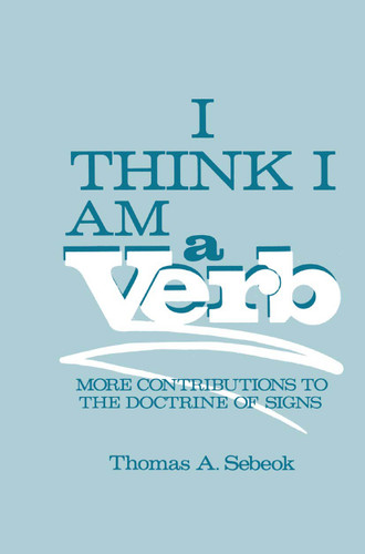 I Think I Am a Verb: More Contributions to the Doctrine of Signs (Topics in Contemporary Semiotics) book cover by Thomas A. Sebeok