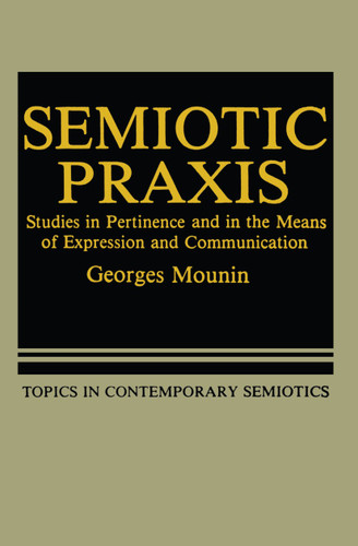 Semiotic Praxis: Studies in Pertinence and in the Means of Expression and Communication (Topics in Contemporary Semiotics #158) book cover by Georges Mounin