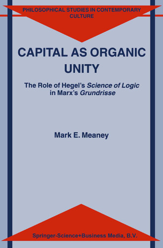 Capital as Organic Unity: The Role of Hegel’s Science of Logic in Marx’s Grundrisse (Philosophical Studies in Contemporary Culture #9) book cover by M.E. Meaney