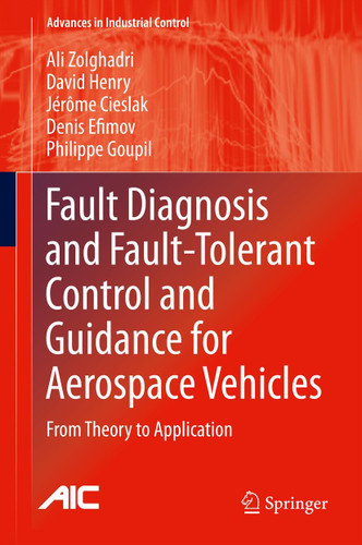Fault Diagnosis and Fault-Tolerant Control and Guidance for Aerospace Vehicles: From Theory to Application (Advances in Industrial Control) book cover by Ali Zolghadri, David Henry, Jérôme Cieslak, Denis Efimov, Philippe Goupil