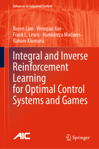 Integral and Inverse Reinforcement Learning for Optimal Control Systems and Games (Advances in Industrial Control) book cover by Bosen Lian, Wenqian Xue, Frank L. Lewis, Hamidreza Modares, Bahare Kiumarsi