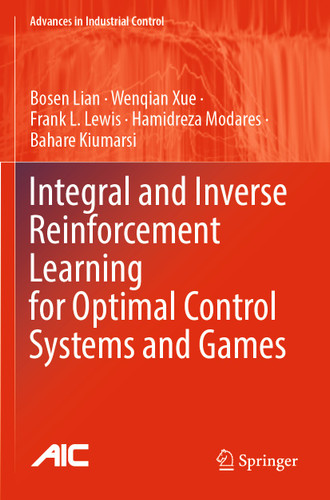 Integral and Inverse Reinforcement Learning for Optimal Control Systems and Games (Advances in Industrial Control) book cover by Bosen Lian, Wenqian Xue, Frank L. Lewis, Hamidreza Modares, Bahare Kiumarsi