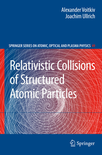 Relativistic Collisions of Structured Atomic Particles (Springer Series on Atomic, Optical, and Plasma Physics #49) book cover by Alexander Voitkiv, Joachim Ullrich